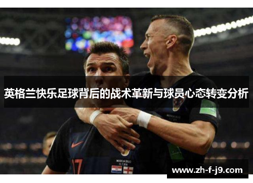 英格兰快乐足球背后的战术革新与球员心态转变分析