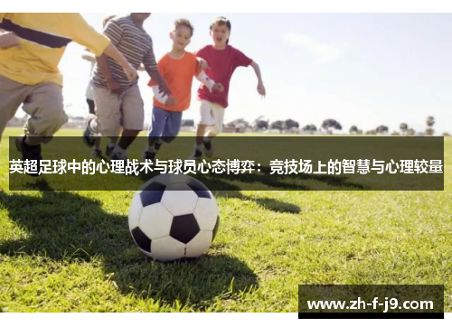英超足球中的心理战术与球员心态博弈：竞技场上的智慧与心理较量