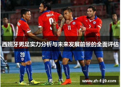 西班牙男足实力分析与未来发展前景的全面评估