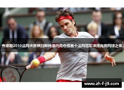 费德勒2010法网决赛横扫斯特潘内克夺得首个法网冠军演绎完美网球之夜