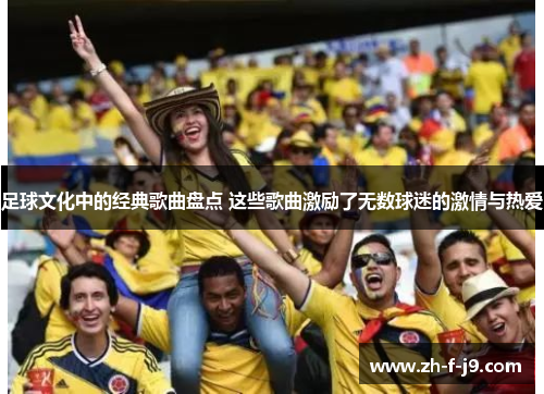 足球文化中的经典歌曲盘点 这些歌曲激励了无数球迷的激情与热爱