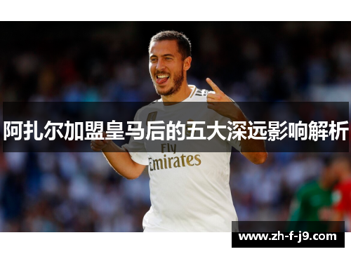 阿扎尔加盟皇马后的五大深远影响解析