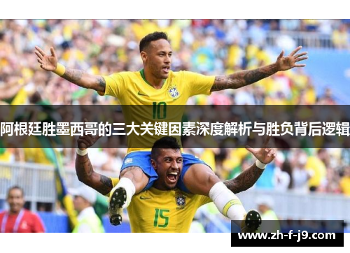 阿根廷胜墨西哥的三大关键因素深度解析与胜负背后逻辑