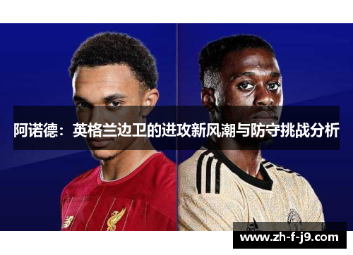 阿诺德：英格兰边卫的进攻新风潮与防守挑战分析