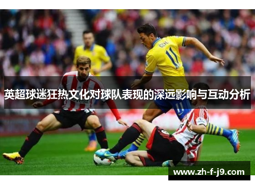 英超球迷狂热文化对球队表现的深远影响与互动分析