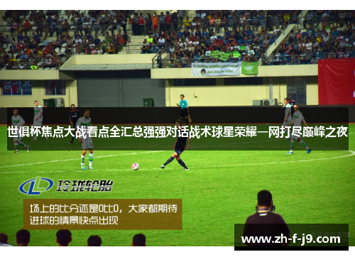 世俱杯焦点大战看点全汇总强强对话战术球星荣耀一网打尽巅峰之夜