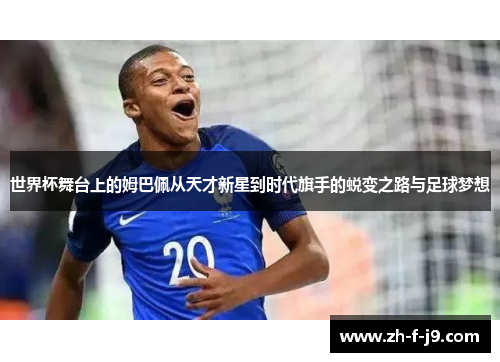 世界杯舞台上的姆巴佩从天才新星到时代旗手的蜕变之路与足球梦想