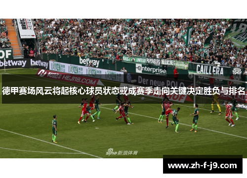 德甲赛场风云将起核心球员状态或成赛季走向关键决定胜负与排名