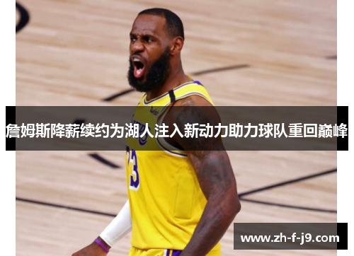 詹姆斯降薪续约为湖人注入新动力助力球队重回巅峰