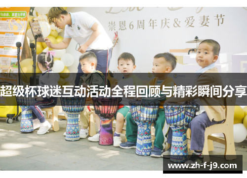 超级杯球迷互动活动全程回顾与精彩瞬间分享
