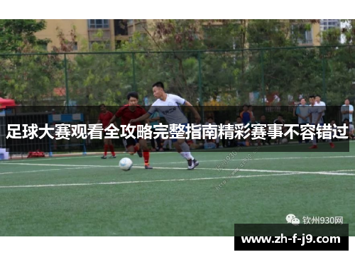 足球大赛观看全攻略完整指南精彩赛事不容错过