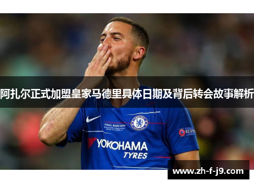 阿扎尔正式加盟皇家马德里具体日期及背后转会故事解析