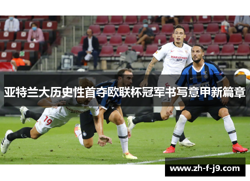 亚特兰大历史性首夺欧联杯冠军书写意甲新篇章