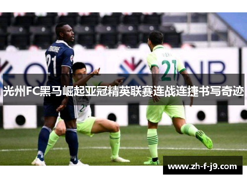 光州FC黑马崛起亚冠精英联赛连战连捷书写奇迹