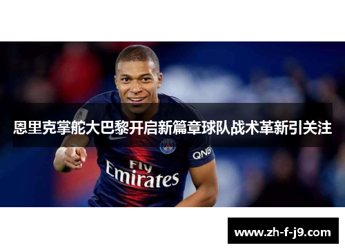 恩里克掌舵大巴黎开启新篇章球队战术革新引关注