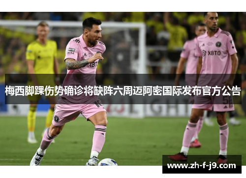 梅西脚踝伤势确诊将缺阵六周迈阿密国际发布官方公告