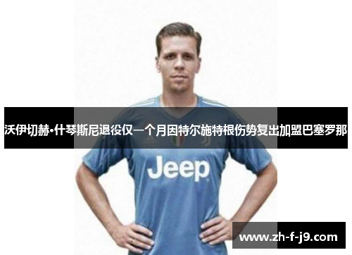 沃伊切赫·什琴斯尼退役仅一个月因特尔施特根伤势复出加盟巴塞罗那