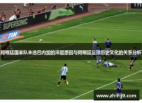 阿根廷国家队未选巴内加的深层原因与阿根廷足球历史文化的关系分析