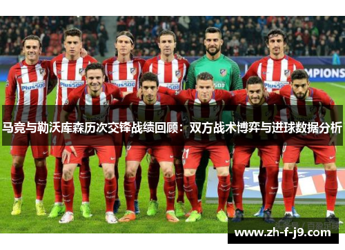 马竞与勒沃库森历次交锋战绩回顾：双方战术博弈与进球数据分析