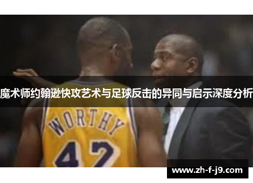 魔术师约翰逊快攻艺术与足球反击的异同与启示深度分析