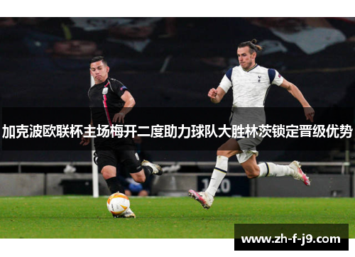 加克波欧联杯主场梅开二度助力球队大胜林茨锁定晋级优势