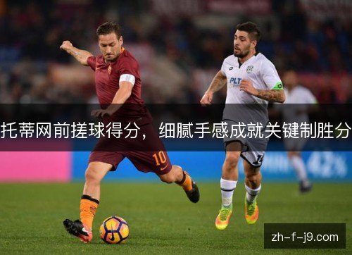 托蒂网前搓球得分，细腻手感成就关键制胜分
