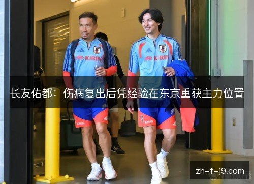 长友佑都：伤病复出后凭经验在东京重获主力位置