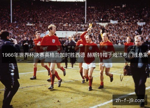 1966年世界杯决赛英格兰加时胜西德 赫斯特帽子戏法与门线悬案